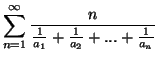 $\displaystyle \sum_{n=1}^{\infty }\frac{n}{\frac{1}{a_{1}}+\frac{1}{a_{2}}+...+\frac{1}{%%
a_{n}}}$