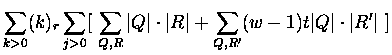 $\displaystyle \sum_{k greater than 0} (k)_r \sum_{j greater than 0}
[\ \sum_{Q,R} \vert Q\vert \cdot \vert R\vert +\sum_{Q,R'} (w-1) t \vert Q\vert \cdot \vert R'\vert\ ]$