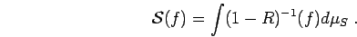 \begin{displaymath}
{\mathcal S} (f) =
\int (1-R)^{-1}(f) d\mu_S \; .
\end{displaymath}