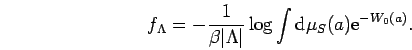 \begin{displaymath}
f_\Lambda =
- \frac{1}{\beta \vert\Lambda\vert}
\log \int {\rm d}\mu_S(a) {\rm e}^{-W_0(a)} .
\end{displaymath}